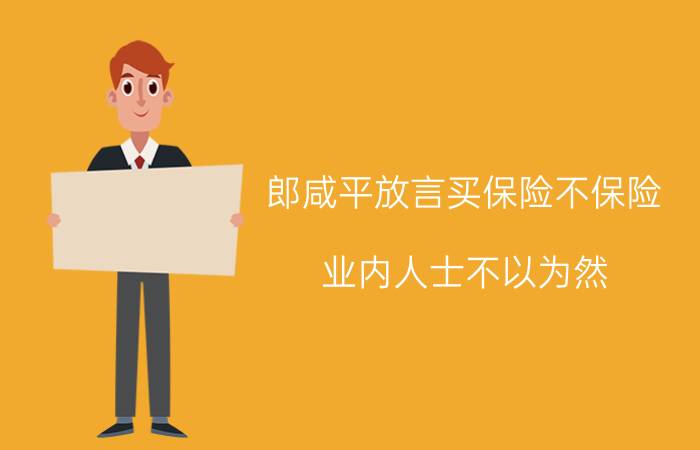 郎咸平放言买保险不保险 业内人士不以为然